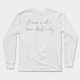 A house is not a home without a dog. Long Sleeve T-Shirt